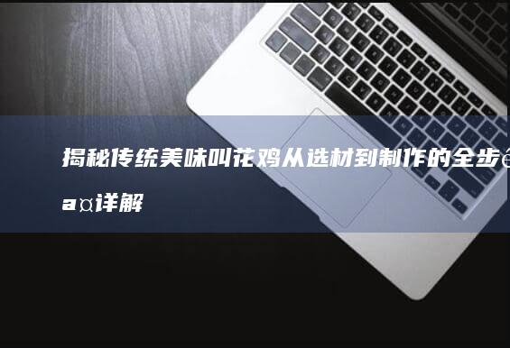 揭秘传统美味叫花鸡：从选材到制作的全步骤详解